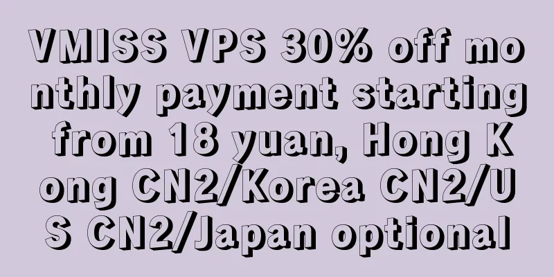 VMISS VPS 30% off monthly payment starting from 18 yuan, Hong Kong CN2/Korea CN2/US CN2/Japan optional