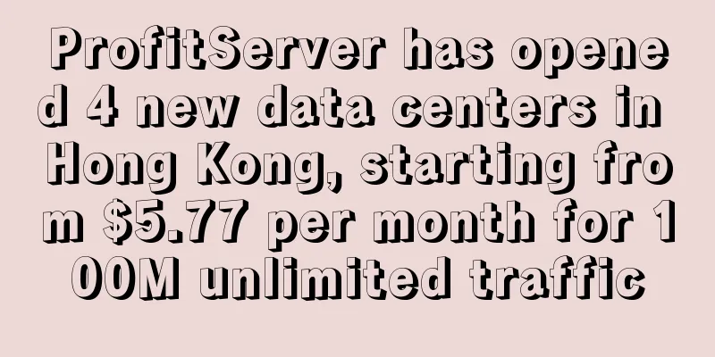 ProfitServer has opened 4 new data centers in Hong Kong, starting from $5.77 per month for 100M unlimited traffic