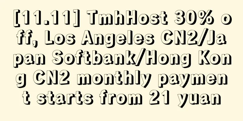 [11.11] TmhHost 30% off, Los Angeles CN2/Japan Softbank/Hong Kong CN2 monthly payment starts from 21 yuan