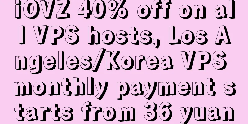 iOVZ 40% off on all VPS hosts, Los Angeles/Korea VPS monthly payment starts from 36 yuan