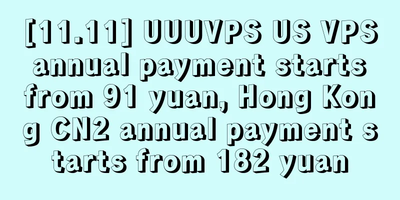 [11.11] UUUVPS US VPS annual payment starts from 91 yuan, Hong Kong CN2 annual payment starts from 182 yuan