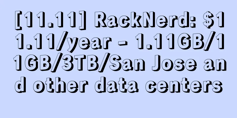 [11.11] RackNerd: $11.11/year - 1.11GB/11GB/3TB/San Jose and other data centers