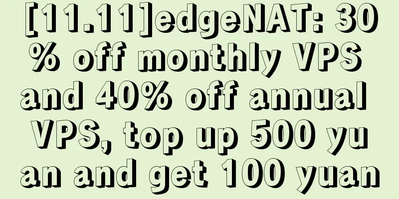 [11.11]edgeNAT: 30% off monthly VPS and 40% off annual VPS, top up 500 yuan and get 100 yuan