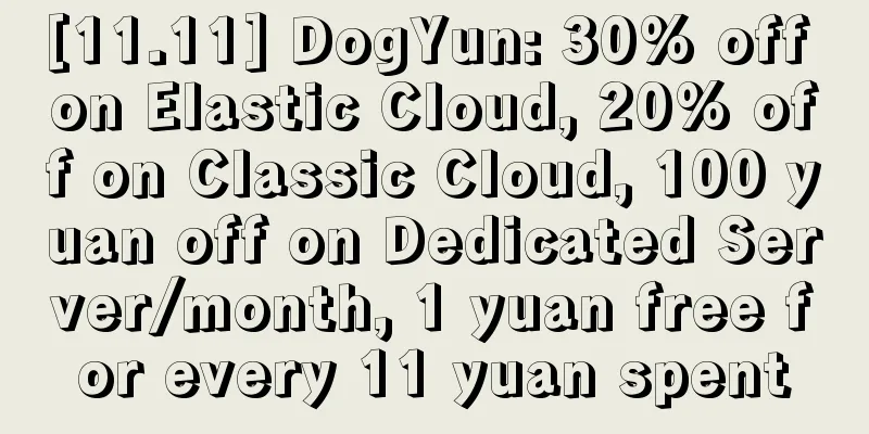 [11.11] DogYun: 30% off on Elastic Cloud, 20% off on Classic Cloud, 100 yuan off on Dedicated Server/month, 1 yuan free for every 11 yuan spent