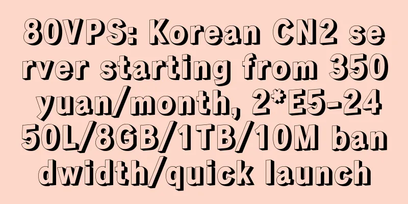 80VPS: Korean CN2 server starting from 350 yuan/month, 2*E5-2450L/8GB/1TB/10M bandwidth/quick launch