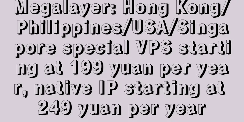 Megalayer: Hong Kong/Philippines/USA/Singapore special VPS starting at 199 yuan per year, native IP starting at 249 yuan per year