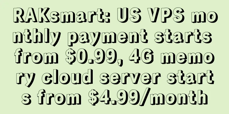 RAKsmart: US VPS monthly payment starts from $0.99, 4G memory cloud server starts from $4.99/month