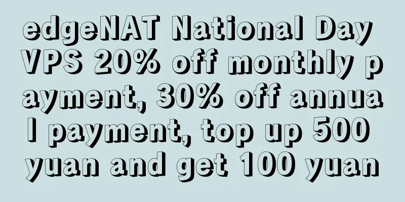 edgeNAT National Day VPS 20% off monthly payment, 30% off annual payment, top up 500 yuan and get 100 yuan