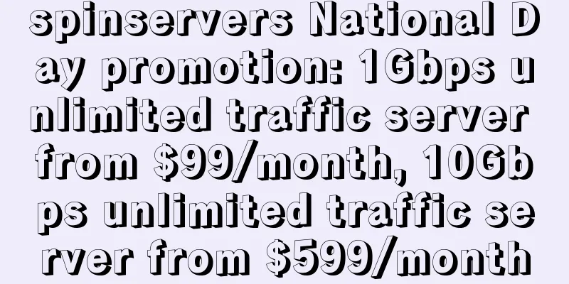 spinservers National Day promotion: 1Gbps unlimited traffic server from $99/month, 10Gbps unlimited traffic server from $599/month
