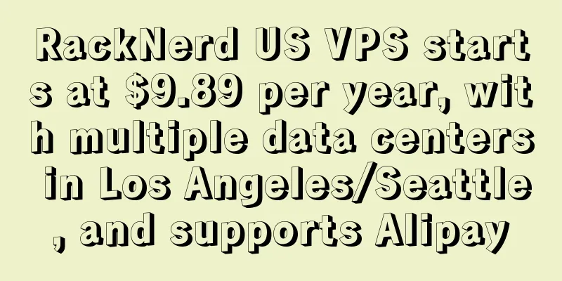 RackNerd US VPS starts at $9.89 per year, with multiple data centers in Los Angeles/Seattle, and supports Alipay