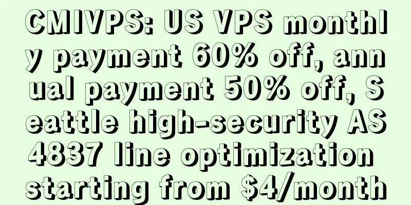 CMIVPS: US VPS monthly payment 60% off, annual payment 50% off, Seattle high-security AS4837 line optimization starting from $4/month