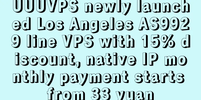 UUUVPS newly launched Los Angeles AS9929 line VPS with 15% discount, native IP monthly payment starts from 33 yuan