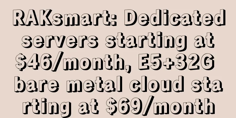 RAKsmart: Dedicated servers starting at $46/month, E5+32G bare metal cloud starting at $69/month