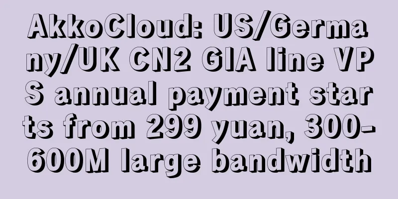 AkkoCloud: US/Germany/UK CN2 GIA line VPS annual payment starts from 299 yuan, 300-600M large bandwidth