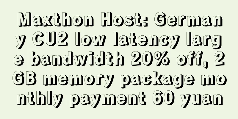 Maxthon Host: Germany CU2 low latency large bandwidth 20% off, 2GB memory package monthly payment 60 yuan
