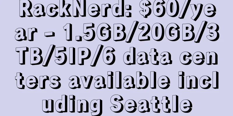 RackNerd: $60/year - 1.5GB/20GB/3TB/5IP/6 data centers available including Seattle