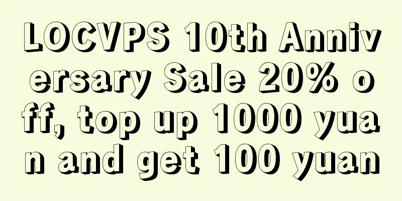 LOCVPS 10th Anniversary Sale 20% off, top up 1000 yuan and get 100 yuan