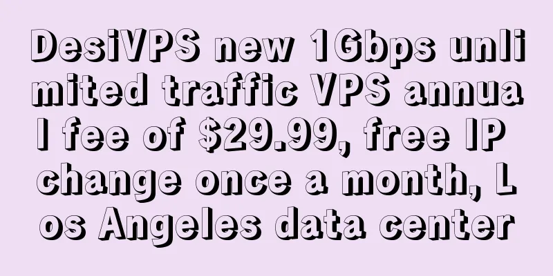DesiVPS new 1Gbps unlimited traffic VPS annual fee of $29.99, free IP change once a month, Los Angeles data center
