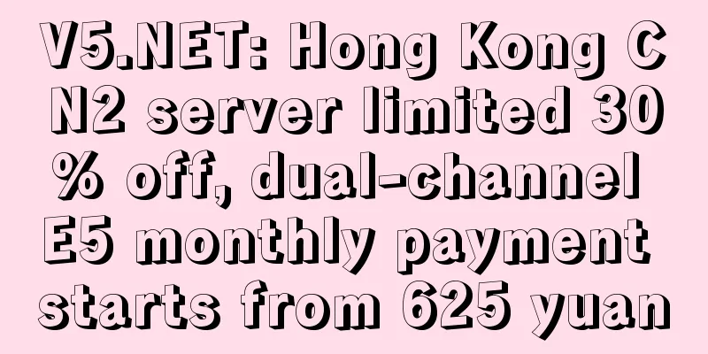 V5.NET: Hong Kong CN2 server limited 30% off, dual-channel E5 monthly payment starts from 625 yuan