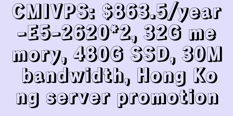 CMIVPS: $863.5/year-E5-2620*2, 32G memory, 480G SSD, 30M bandwidth, Hong Kong server promotion