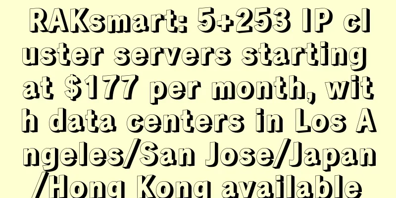 RAKsmart: 5+253 IP cluster servers starting at $177 per month, with data centers in Los Angeles/San Jose/Japan/Hong Kong available