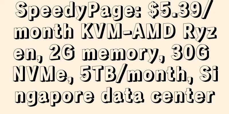 SpeedyPage: $5.39/month KVM-AMD Ryzen, 2G memory, 30G NVMe, 5TB/month, Singapore data center