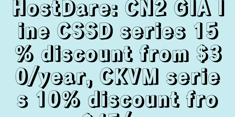 HostDare: CN2 GIA line CSSD series 15% discount from $30/year, CKVM series 10% discount from $45/year