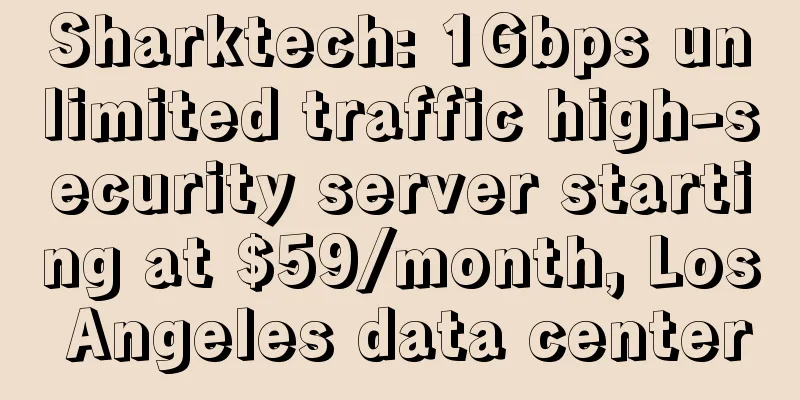 Sharktech: 1Gbps unlimited traffic high-security server starting at $59/month, Los Angeles data center