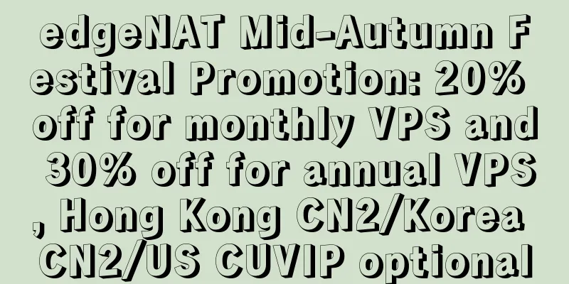 edgeNAT Mid-Autumn Festival Promotion: 20% off for monthly VPS and 30% off for annual VPS, Hong Kong CN2/Korea CN2/US CUVIP optional