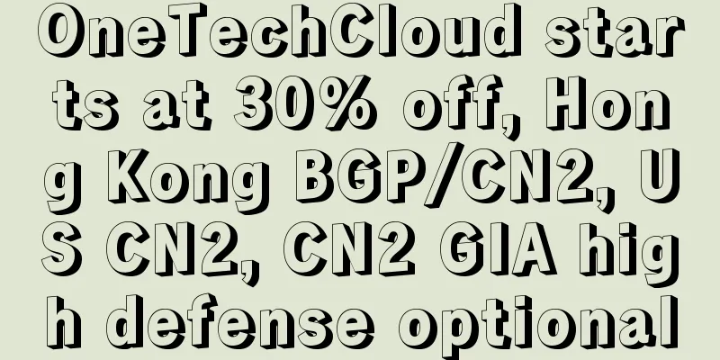 OneTechCloud starts at 30% off, Hong Kong BGP/CN2, US CN2, CN2 GIA high defense optional