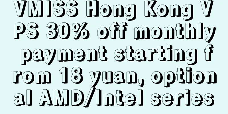 VMISS Hong Kong VPS 30% off monthly payment starting from 18 yuan, optional AMD/Intel series