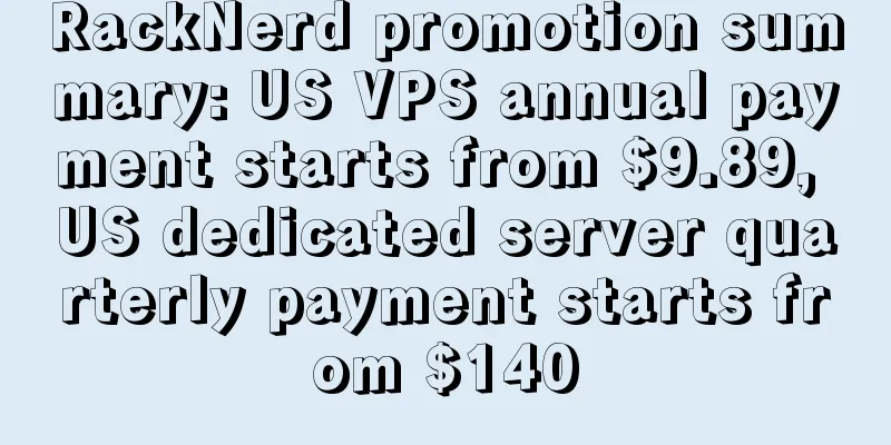 RackNerd promotion summary: US VPS annual payment starts from $9.89, US dedicated server quarterly payment starts from $140