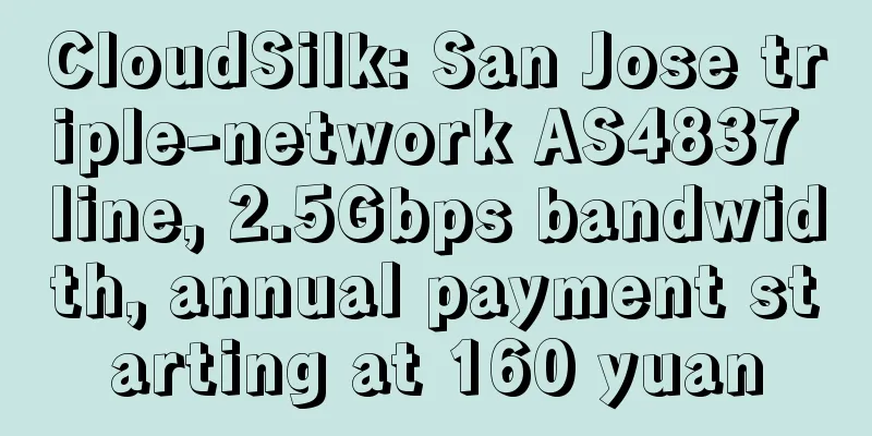 CloudSilk: San Jose triple-network AS4837 line, 2.5Gbps bandwidth, annual payment starting at 160 yuan