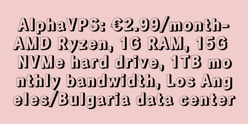 AlphaVPS: €2.99/month-AMD Ryzen, 1G RAM, 15G NVMe hard drive, 1TB monthly bandwidth, Los Angeles/Bulgaria data center