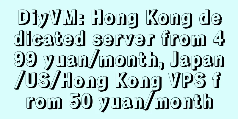 DiyVM: Hong Kong dedicated server from 499 yuan/month, Japan/US/Hong Kong VPS from 50 yuan/month