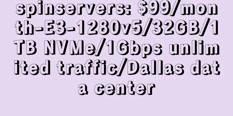 spinservers: $99/month-E3-1280v5/32GB/1TB NVMe/1Gbps unlimited traffic/Dallas data center