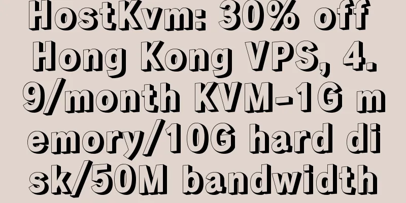 HostKvm: 30% off Hong Kong VPS, 4.9/month KVM-1G memory/10G hard disk/50M bandwidth
