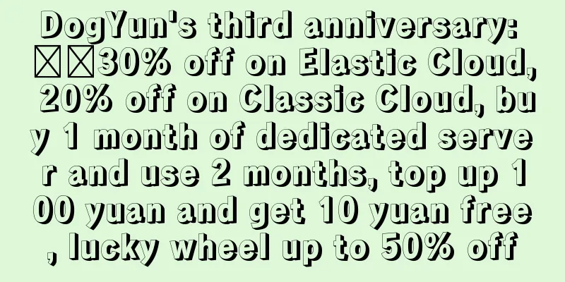 DogYun's third anniversary: ​​30% off on Elastic Cloud, 20% off on Classic Cloud, buy 1 month of dedicated server and use 2 months, top up 100 yuan and get 10 yuan free, lucky wheel up to 50% off