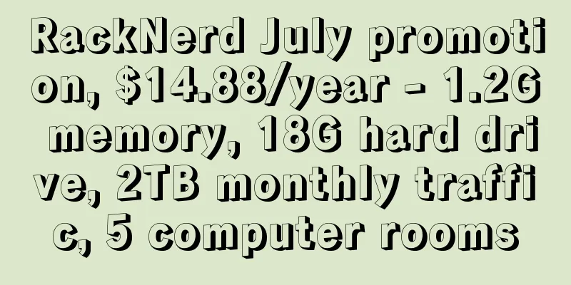 RackNerd July promotion, $14.88/year - 1.2G memory, 18G hard drive, 2TB monthly traffic, 5 computer rooms