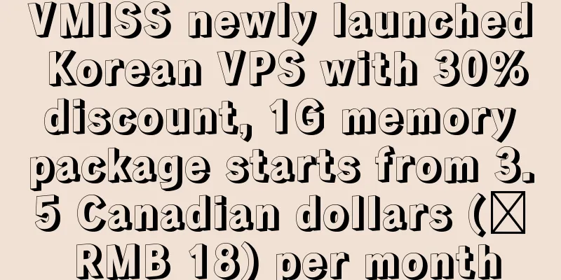 VMISS newly launched Korean VPS with 30% discount, 1G memory package starts from 3.5 Canadian dollars (≈ RMB 18) per month