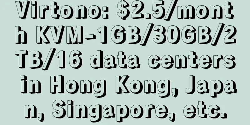 Virtono: $2.5/month KVM-1GB/30GB/2TB/16 data centers in Hong Kong, Japan, Singapore, etc.