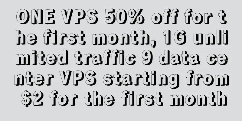 ONE VPS 50% off for the first month, 1G unlimited traffic 9 data center VPS starting from $2 for the first month