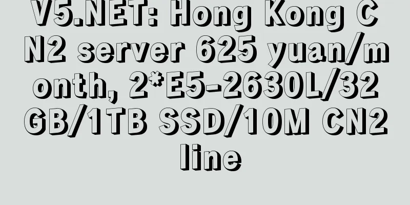 V5.NET: Hong Kong CN2 server 625 yuan/month, 2*E5-2630L/32GB/1TB SSD/10M CN2 line