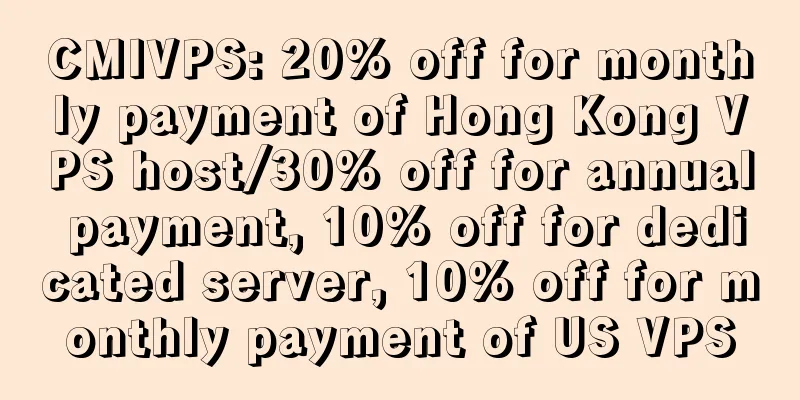 CMIVPS: 20% off for monthly payment of Hong Kong VPS host/30% off for annual payment, 10% off for dedicated server, 10% off for monthly payment of US VPS