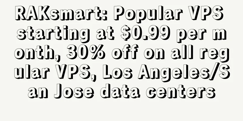 RAKsmart: Popular VPS starting at $0.99 per month, 30% off on all regular VPS, Los Angeles/San Jose data centers