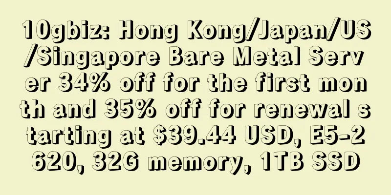 10gbiz: Hong Kong/Japan/US/Singapore Bare Metal Server 34% off for the first month and 35% off for renewal starting at $39.44 USD, E5-2620, 32G memory, 1TB SSD