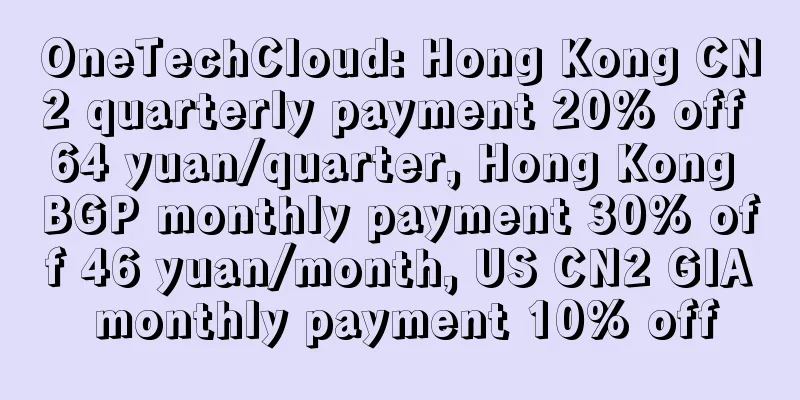 OneTechCloud: Hong Kong CN2 quarterly payment 20% off 64 yuan/quarter, Hong Kong BGP monthly payment 30% off 46 yuan/month, US CN2 GIA monthly payment 10% off