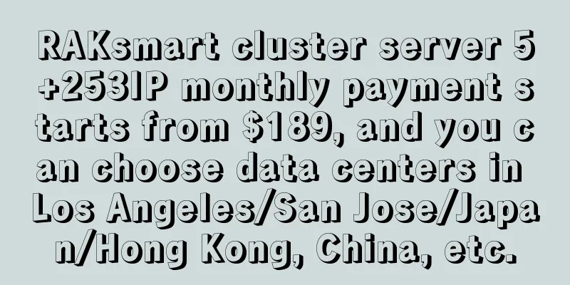 RAKsmart cluster server 5+253IP monthly payment starts from $189, and you can choose data centers in Los Angeles/San Jose/Japan/Hong Kong, China, etc.