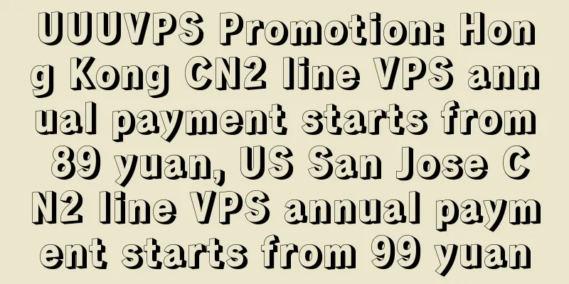 UUUVPS Promotion: Hong Kong CN2 line VPS annual payment starts from 89 yuan, US San Jose CN2 line VPS annual payment starts from 99 yuan
