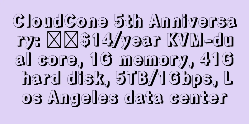 CloudCone 5th Anniversary: ​​$14/year KVM-dual core, 1G memory, 41G hard disk, 5TB/1Gbps, Los Angeles data center